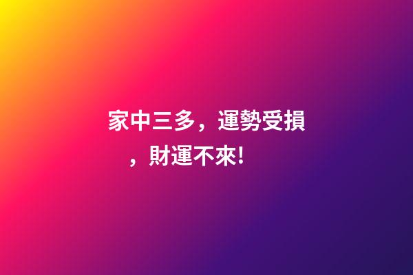 家中三多，運勢受損，財運不來!